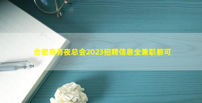 合肥商务夜总会2023招聘信息全兼职都可