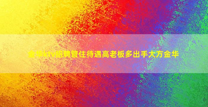 金华ktv招聘管住待遇高老板多出手大方金华